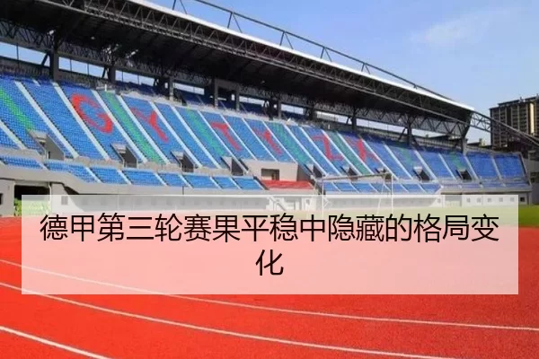 德甲第三轮赛果平稳中隐藏的格局变化