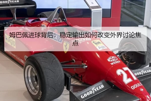 姆巴佩进球背后：稳定输出如何改变外界讨论焦点