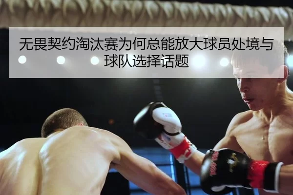 无畏契约淘汰赛为何总能放大球员处境与球队选择话题